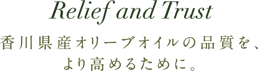 Relief and Trust 香川県産オリーブオイルの品質を、より高めるために。