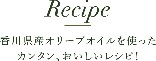 Recipe 香川県産オリーブオイルを使ったカンタン、おいしいレシピ！